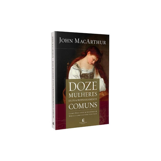 Doze Mulheres Extraordinariamente Comuns | John MacArthur