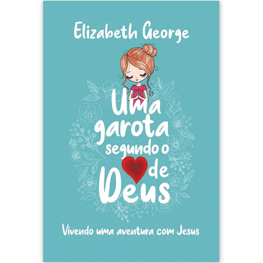 Uma Garota Segundo o Coração de Deus | Elizabeth George