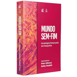 Mundo Sem Fim  Escatologias Pentecostais em Perspectiva