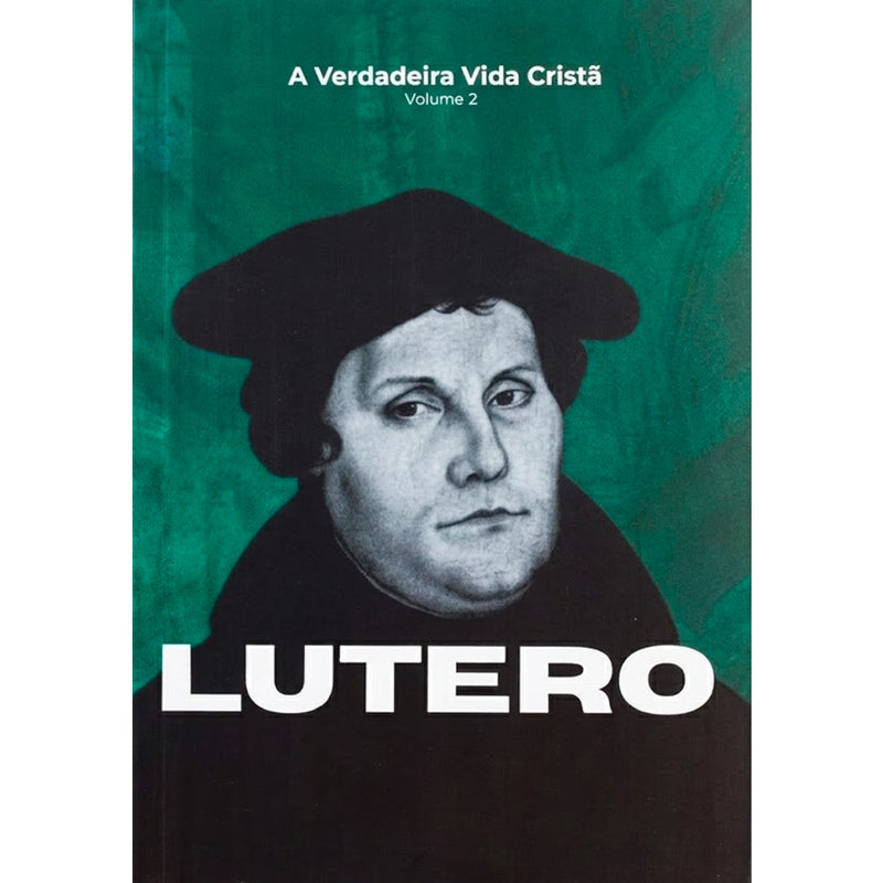 A Verdadeira Vida Cristã | Martinho Lutero | Vol. 2